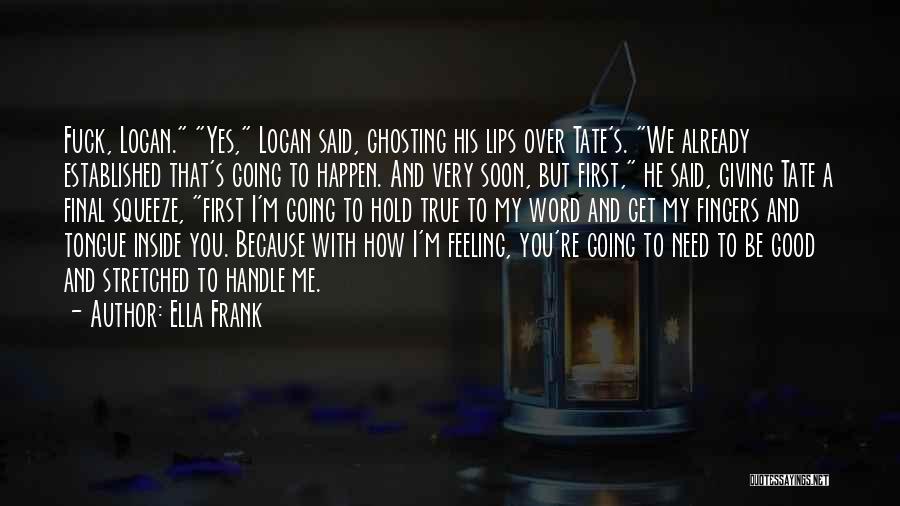 Ella Frank Quotes: Fuck, Logan. Yes, Logan Said, Ghosting His Lips Over Tate's. We Already Established That's Going To Happen. And Very Soon,