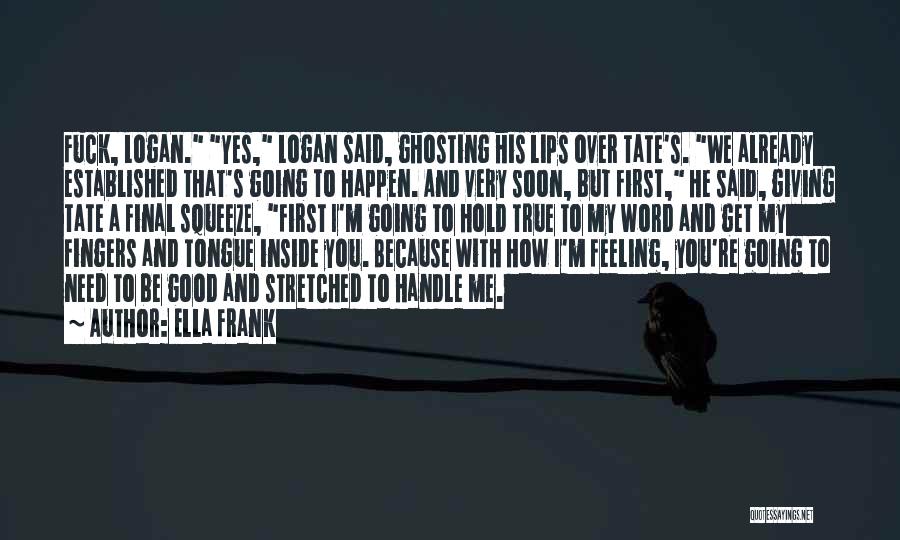 Ella Frank Quotes: Fuck, Logan. Yes, Logan Said, Ghosting His Lips Over Tate's. We Already Established That's Going To Happen. And Very Soon,