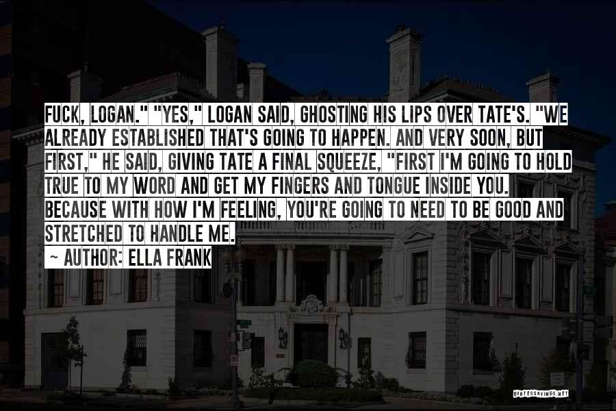 Ella Frank Quotes: Fuck, Logan. Yes, Logan Said, Ghosting His Lips Over Tate's. We Already Established That's Going To Happen. And Very Soon,