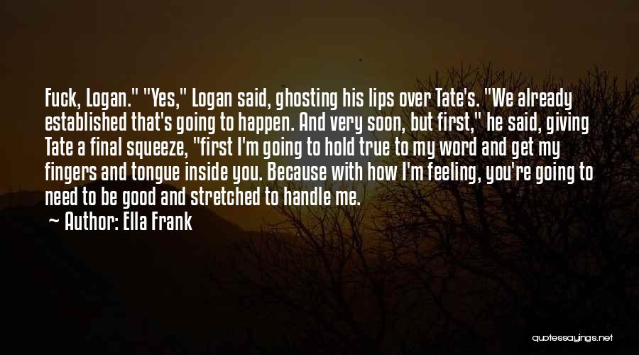 Ella Frank Quotes: Fuck, Logan. Yes, Logan Said, Ghosting His Lips Over Tate's. We Already Established That's Going To Happen. And Very Soon,