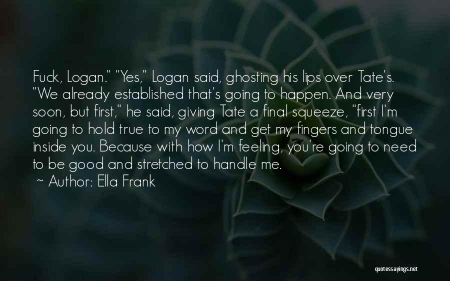 Ella Frank Quotes: Fuck, Logan. Yes, Logan Said, Ghosting His Lips Over Tate's. We Already Established That's Going To Happen. And Very Soon,