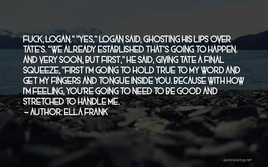 Ella Frank Quotes: Fuck, Logan. Yes, Logan Said, Ghosting His Lips Over Tate's. We Already Established That's Going To Happen. And Very Soon,