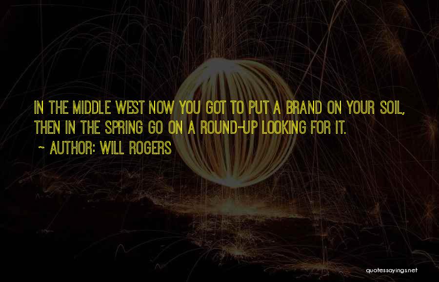Will Rogers Quotes: In The Middle West Now You Got To Put A Brand On Your Soil, Then In The Spring Go On