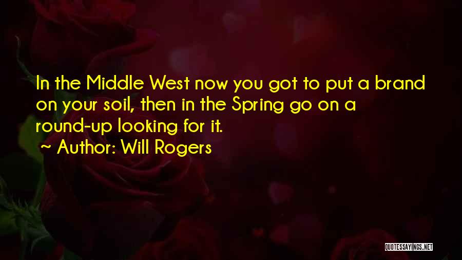 Will Rogers Quotes: In The Middle West Now You Got To Put A Brand On Your Soil, Then In The Spring Go On