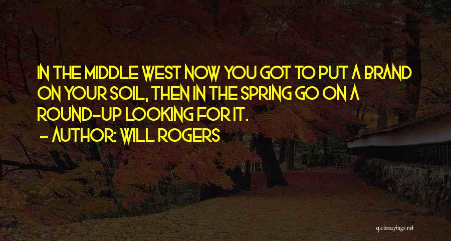 Will Rogers Quotes: In The Middle West Now You Got To Put A Brand On Your Soil, Then In The Spring Go On