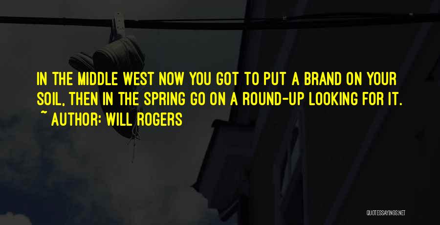 Will Rogers Quotes: In The Middle West Now You Got To Put A Brand On Your Soil, Then In The Spring Go On