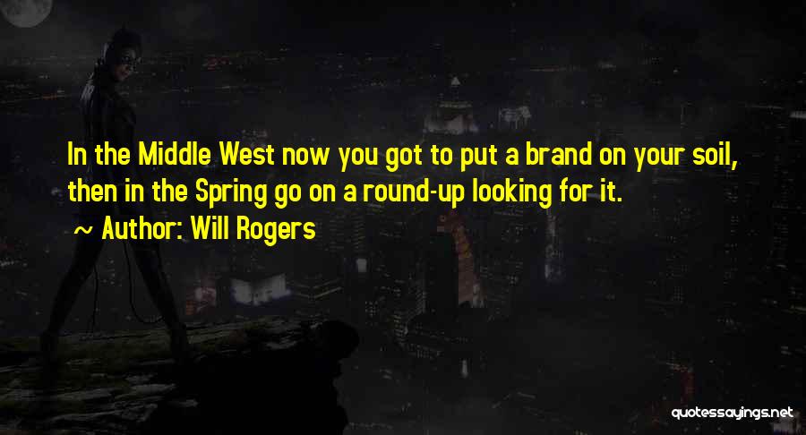 Will Rogers Quotes: In The Middle West Now You Got To Put A Brand On Your Soil, Then In The Spring Go On