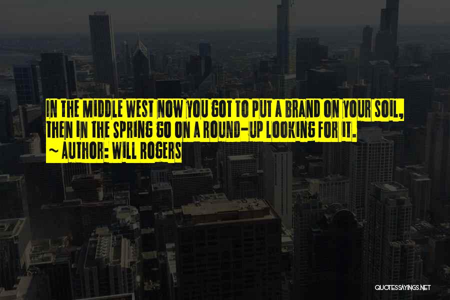 Will Rogers Quotes: In The Middle West Now You Got To Put A Brand On Your Soil, Then In The Spring Go On