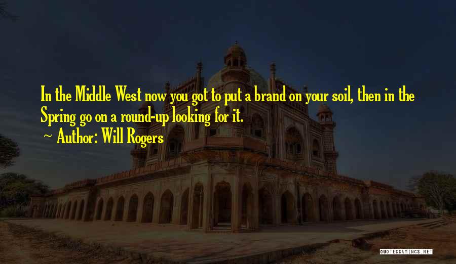 Will Rogers Quotes: In The Middle West Now You Got To Put A Brand On Your Soil, Then In The Spring Go On