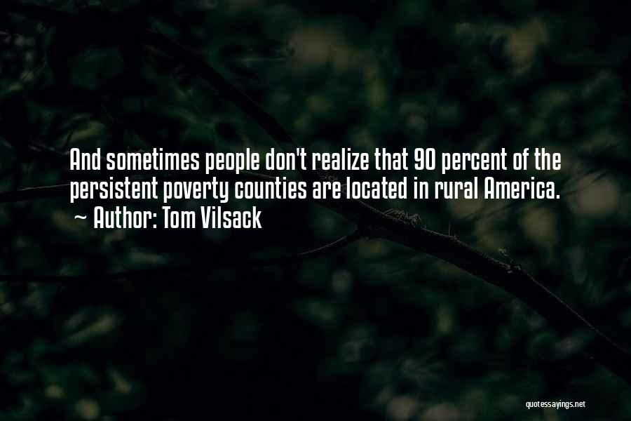 Tom Vilsack Quotes: And Sometimes People Don't Realize That 90 Percent Of The Persistent Poverty Counties Are Located In Rural America.