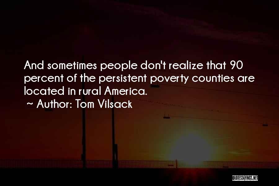 Tom Vilsack Quotes: And Sometimes People Don't Realize That 90 Percent Of The Persistent Poverty Counties Are Located In Rural America.