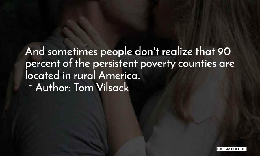 Tom Vilsack Quotes: And Sometimes People Don't Realize That 90 Percent Of The Persistent Poverty Counties Are Located In Rural America.