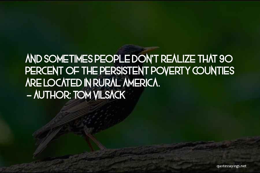 Tom Vilsack Quotes: And Sometimes People Don't Realize That 90 Percent Of The Persistent Poverty Counties Are Located In Rural America.