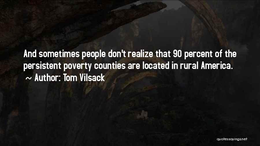 Tom Vilsack Quotes: And Sometimes People Don't Realize That 90 Percent Of The Persistent Poverty Counties Are Located In Rural America.