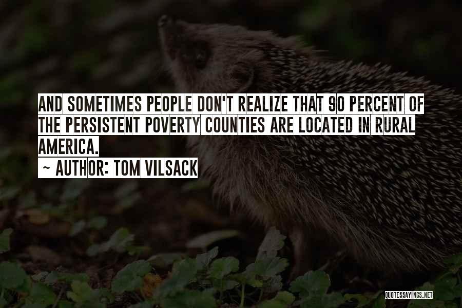 Tom Vilsack Quotes: And Sometimes People Don't Realize That 90 Percent Of The Persistent Poverty Counties Are Located In Rural America.