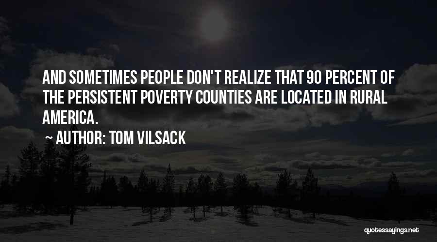 Tom Vilsack Quotes: And Sometimes People Don't Realize That 90 Percent Of The Persistent Poverty Counties Are Located In Rural America.