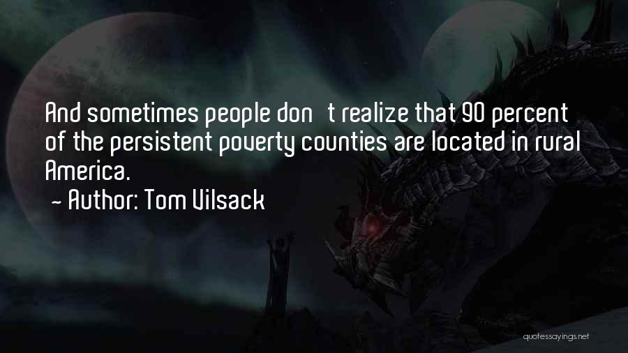 Tom Vilsack Quotes: And Sometimes People Don't Realize That 90 Percent Of The Persistent Poverty Counties Are Located In Rural America.