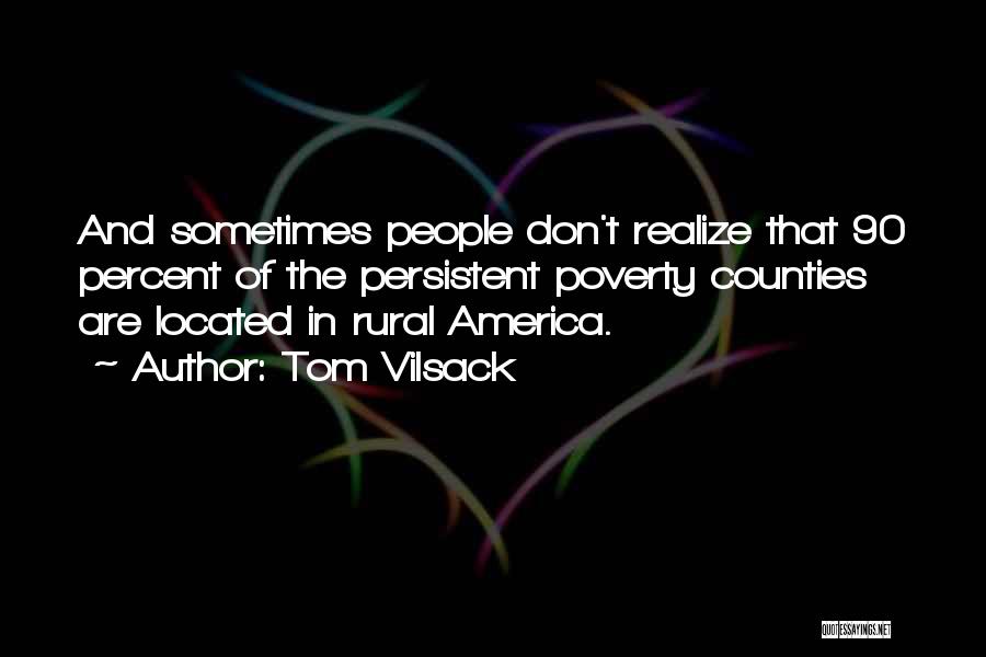 Tom Vilsack Quotes: And Sometimes People Don't Realize That 90 Percent Of The Persistent Poverty Counties Are Located In Rural America.