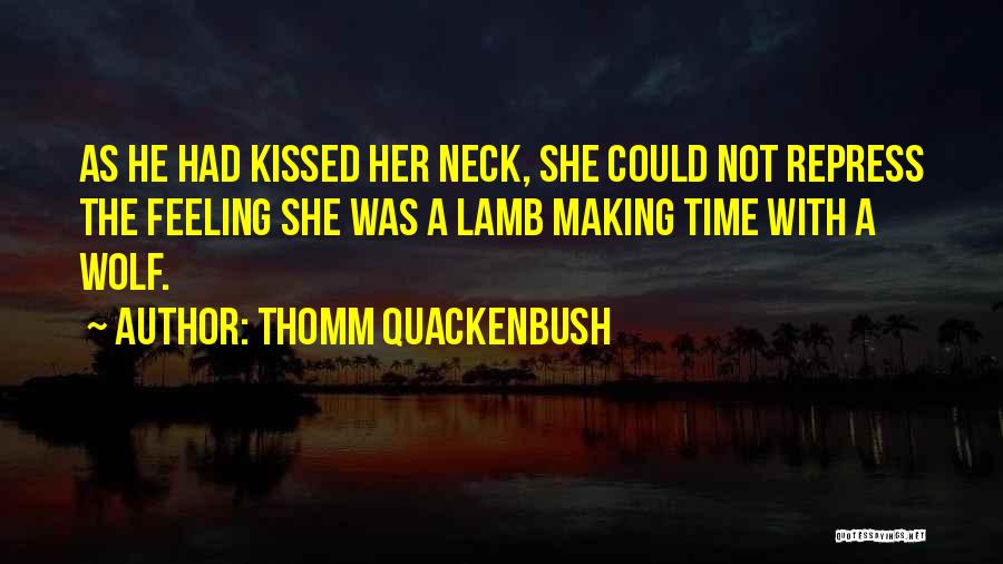 Thomm Quackenbush Quotes: As He Had Kissed Her Neck, She Could Not Repress The Feeling She Was A Lamb Making Time With A