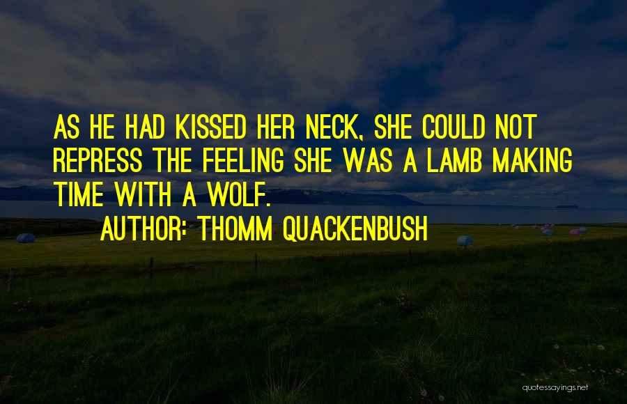 Thomm Quackenbush Quotes: As He Had Kissed Her Neck, She Could Not Repress The Feeling She Was A Lamb Making Time With A