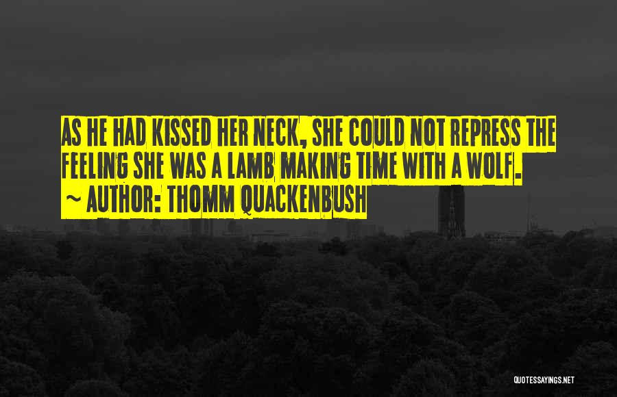 Thomm Quackenbush Quotes: As He Had Kissed Her Neck, She Could Not Repress The Feeling She Was A Lamb Making Time With A