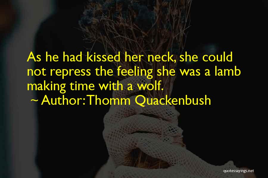 Thomm Quackenbush Quotes: As He Had Kissed Her Neck, She Could Not Repress The Feeling She Was A Lamb Making Time With A