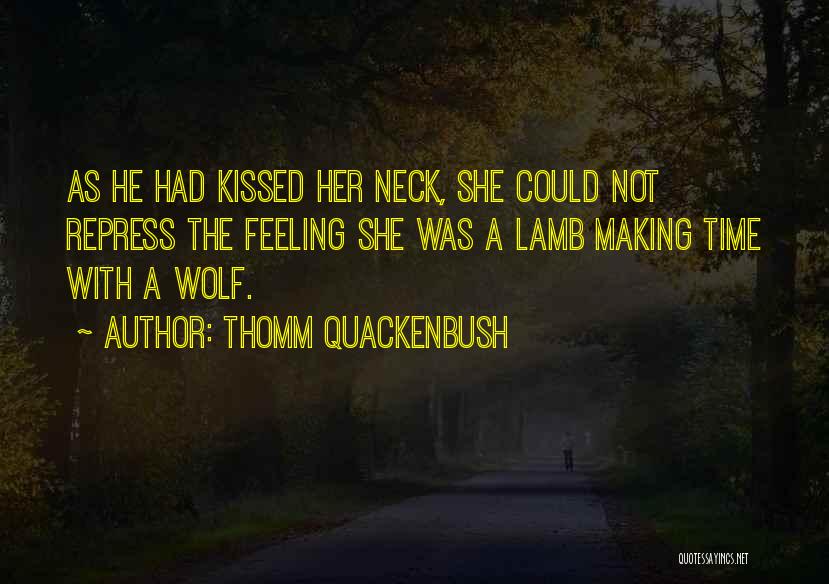 Thomm Quackenbush Quotes: As He Had Kissed Her Neck, She Could Not Repress The Feeling She Was A Lamb Making Time With A