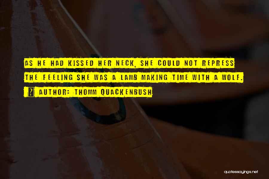 Thomm Quackenbush Quotes: As He Had Kissed Her Neck, She Could Not Repress The Feeling She Was A Lamb Making Time With A