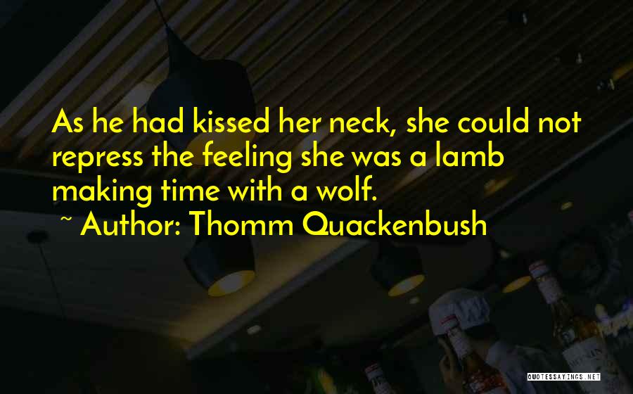 Thomm Quackenbush Quotes: As He Had Kissed Her Neck, She Could Not Repress The Feeling She Was A Lamb Making Time With A