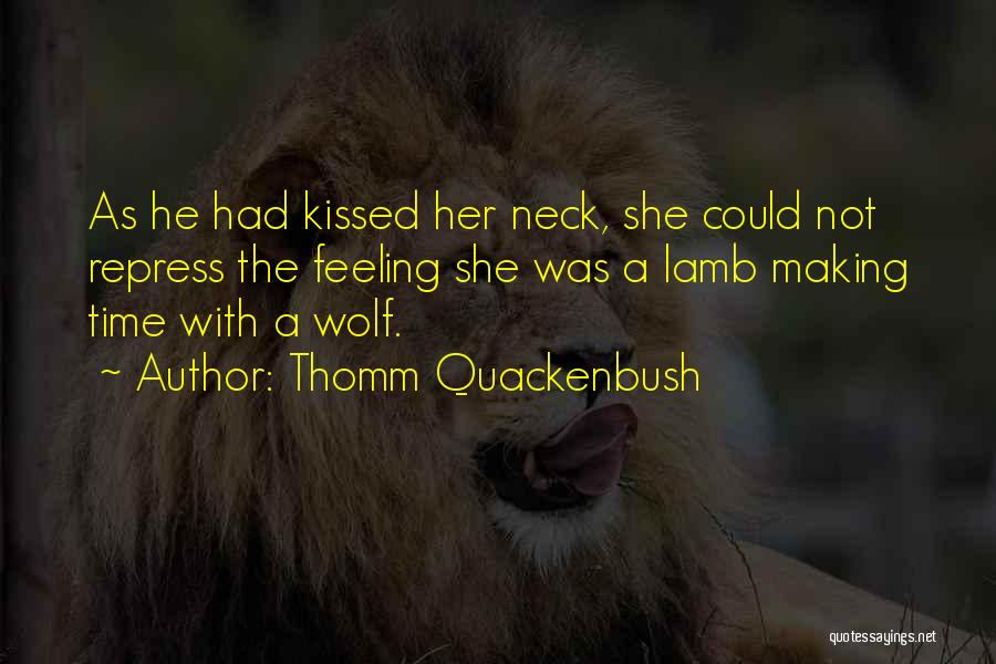 Thomm Quackenbush Quotes: As He Had Kissed Her Neck, She Could Not Repress The Feeling She Was A Lamb Making Time With A