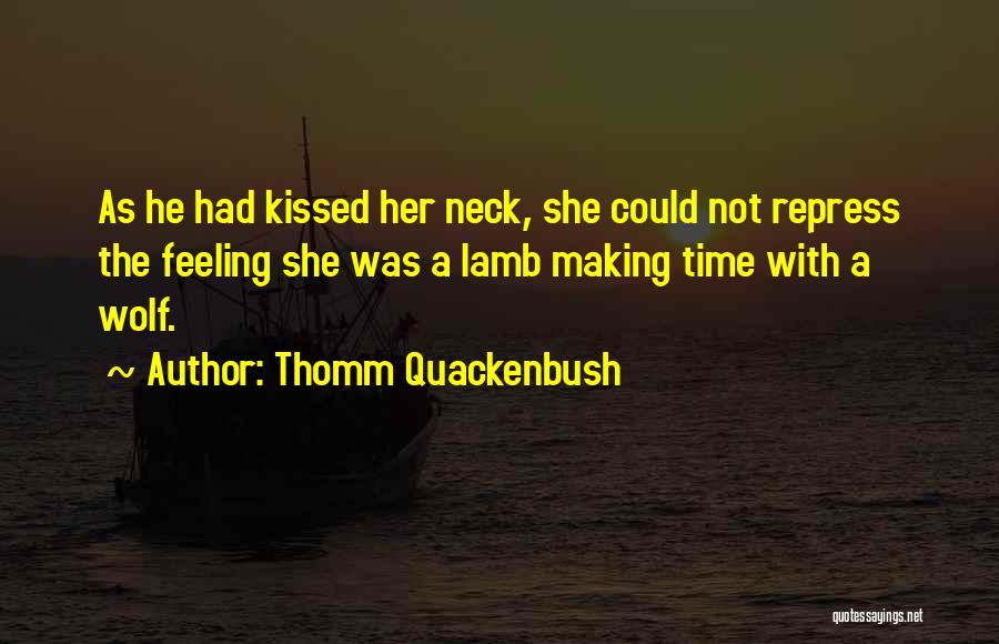 Thomm Quackenbush Quotes: As He Had Kissed Her Neck, She Could Not Repress The Feeling She Was A Lamb Making Time With A