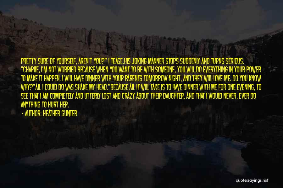 Heather Gunter Quotes: Pretty Sure Of Yourself, Aren't You? I Tease.his Joking Manner Stops Suddenly And Turns Serious. Charlie, I'm Not Worried Because