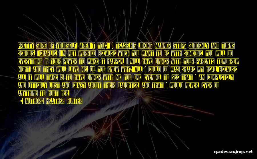 Heather Gunter Quotes: Pretty Sure Of Yourself, Aren't You? I Tease.his Joking Manner Stops Suddenly And Turns Serious. Charlie, I'm Not Worried Because