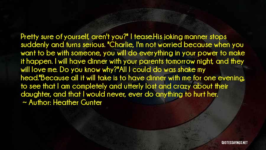 Heather Gunter Quotes: Pretty Sure Of Yourself, Aren't You? I Tease.his Joking Manner Stops Suddenly And Turns Serious. Charlie, I'm Not Worried Because