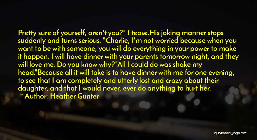 Heather Gunter Quotes: Pretty Sure Of Yourself, Aren't You? I Tease.his Joking Manner Stops Suddenly And Turns Serious. Charlie, I'm Not Worried Because