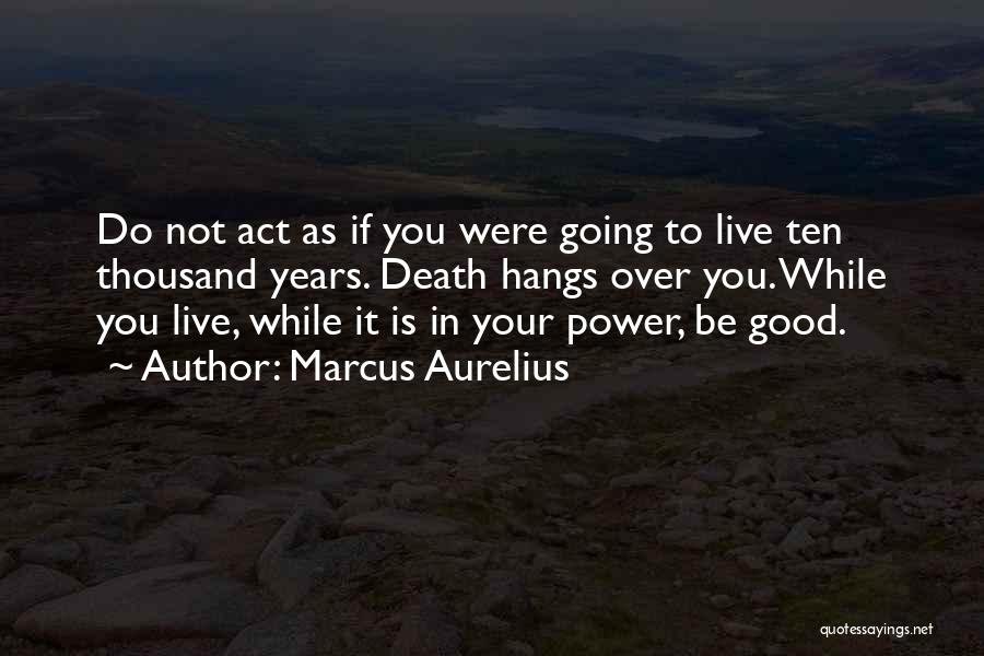 Marcus Aurelius Quotes: Do Not Act As If You Were Going To Live Ten Thousand Years. Death Hangs Over You. While You Live,