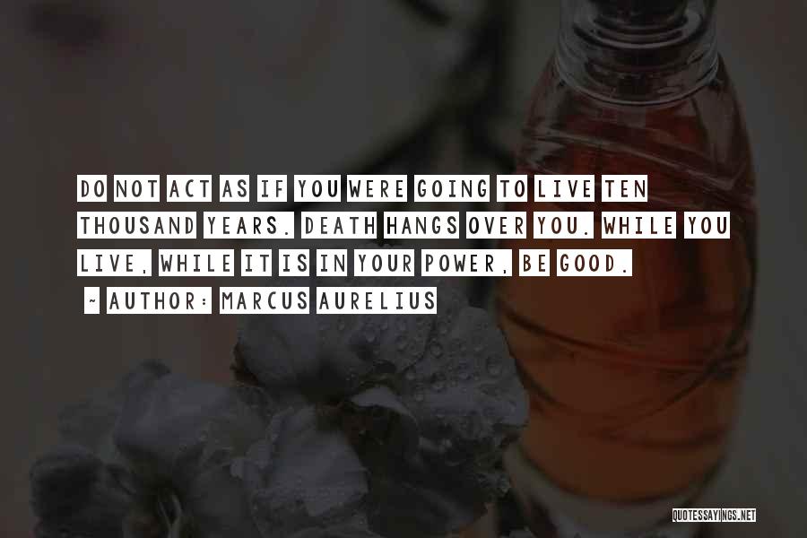 Marcus Aurelius Quotes: Do Not Act As If You Were Going To Live Ten Thousand Years. Death Hangs Over You. While You Live,