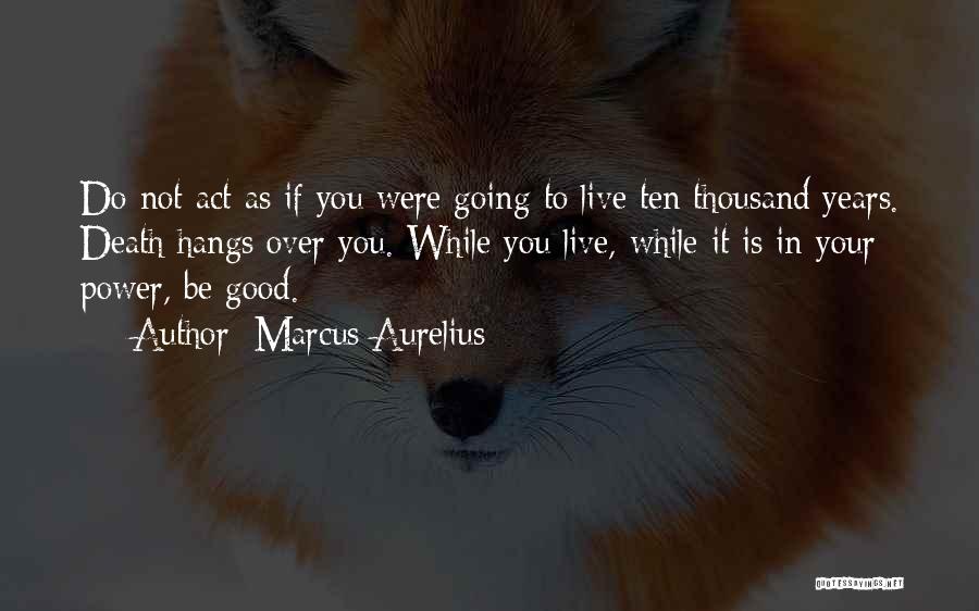 Marcus Aurelius Quotes: Do Not Act As If You Were Going To Live Ten Thousand Years. Death Hangs Over You. While You Live,