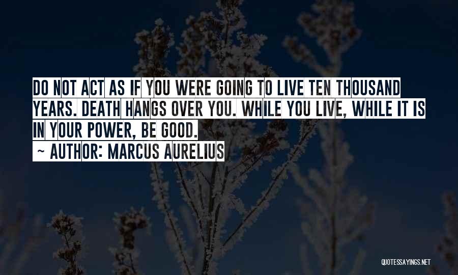 Marcus Aurelius Quotes: Do Not Act As If You Were Going To Live Ten Thousand Years. Death Hangs Over You. While You Live,