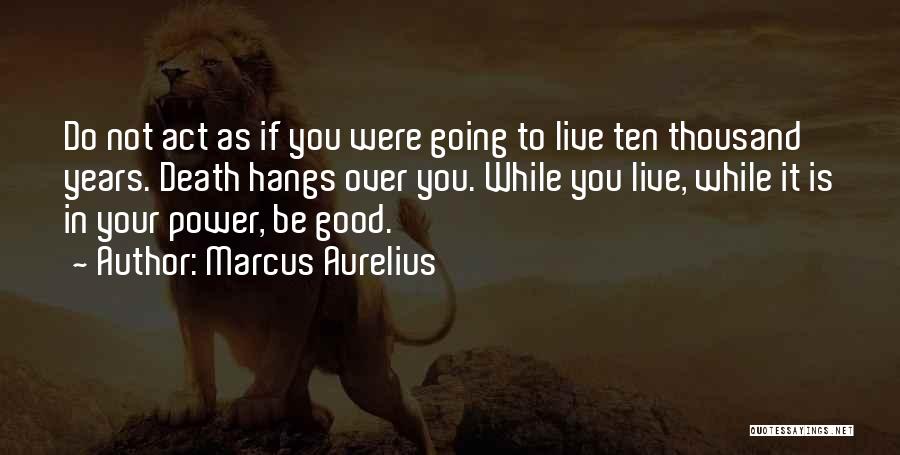 Marcus Aurelius Quotes: Do Not Act As If You Were Going To Live Ten Thousand Years. Death Hangs Over You. While You Live,