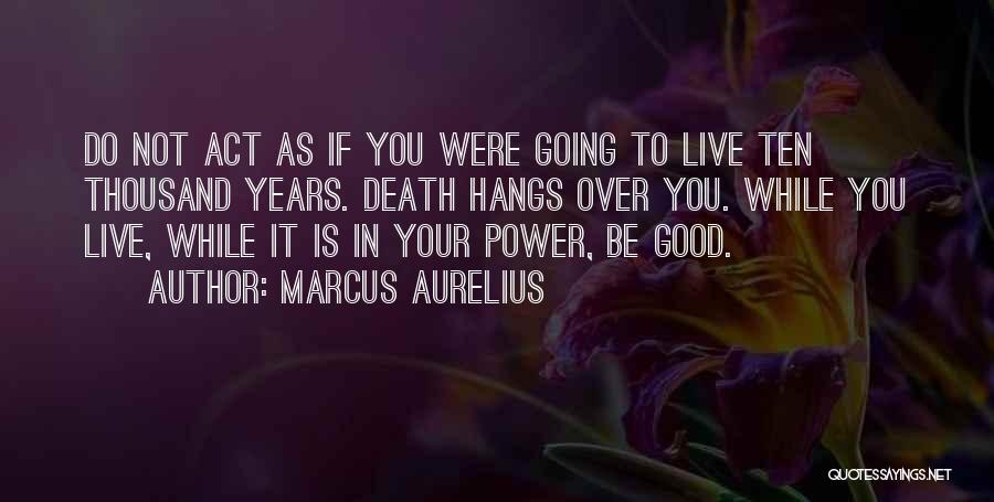 Marcus Aurelius Quotes: Do Not Act As If You Were Going To Live Ten Thousand Years. Death Hangs Over You. While You Live,