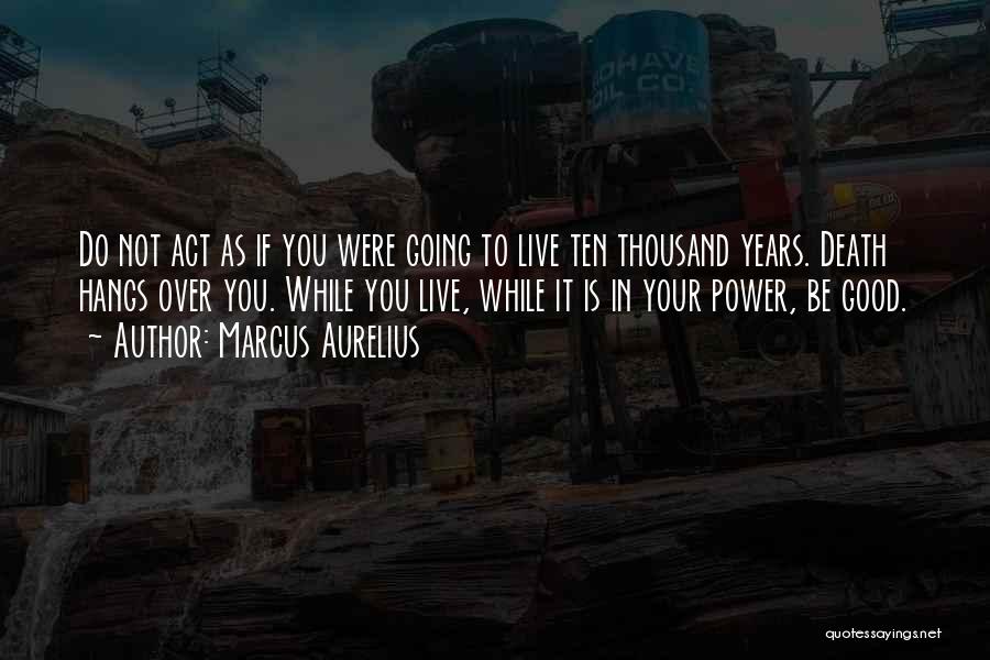 Marcus Aurelius Quotes: Do Not Act As If You Were Going To Live Ten Thousand Years. Death Hangs Over You. While You Live,