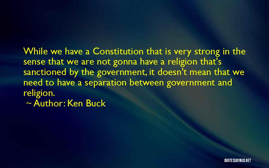 Ken Buck Quotes: While We Have A Constitution That Is Very Strong In The Sense That We Are Not Gonna Have A Religion