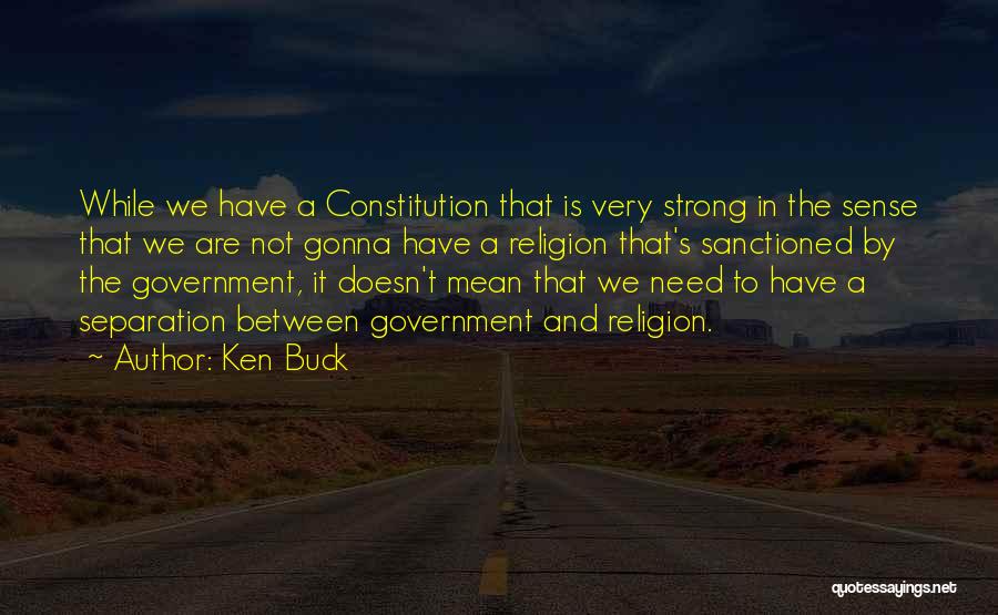 Ken Buck Quotes: While We Have A Constitution That Is Very Strong In The Sense That We Are Not Gonna Have A Religion