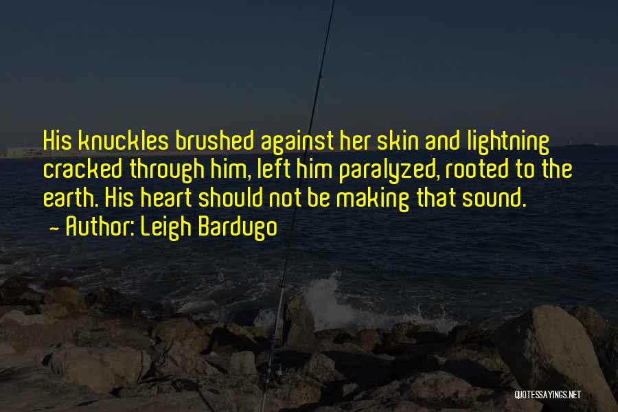 Leigh Bardugo Quotes: His Knuckles Brushed Against Her Skin And Lightning Cracked Through Him, Left Him Paralyzed, Rooted To The Earth. His Heart
