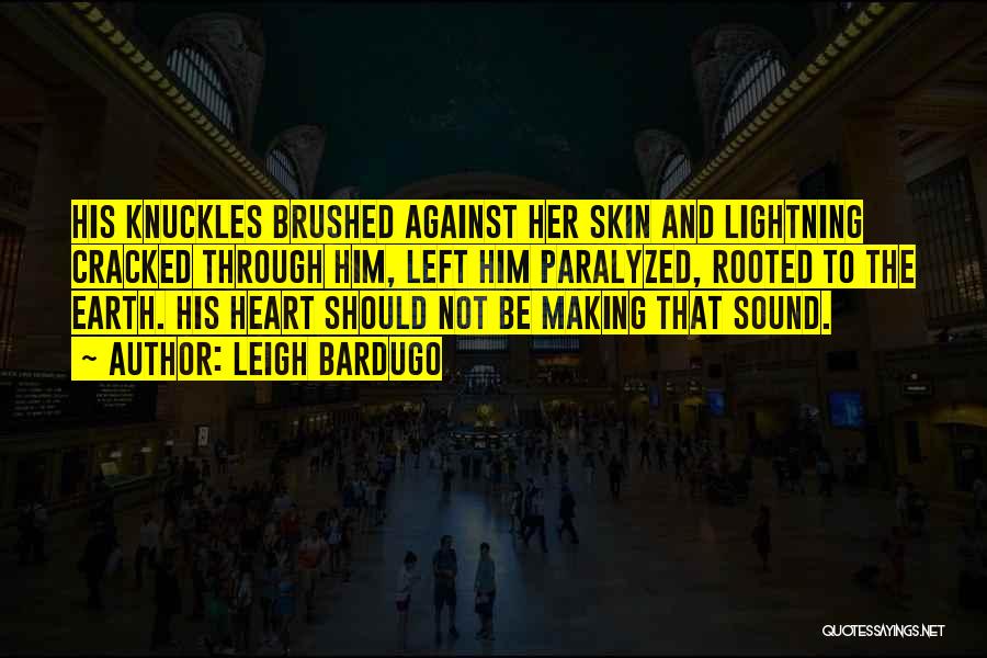 Leigh Bardugo Quotes: His Knuckles Brushed Against Her Skin And Lightning Cracked Through Him, Left Him Paralyzed, Rooted To The Earth. His Heart