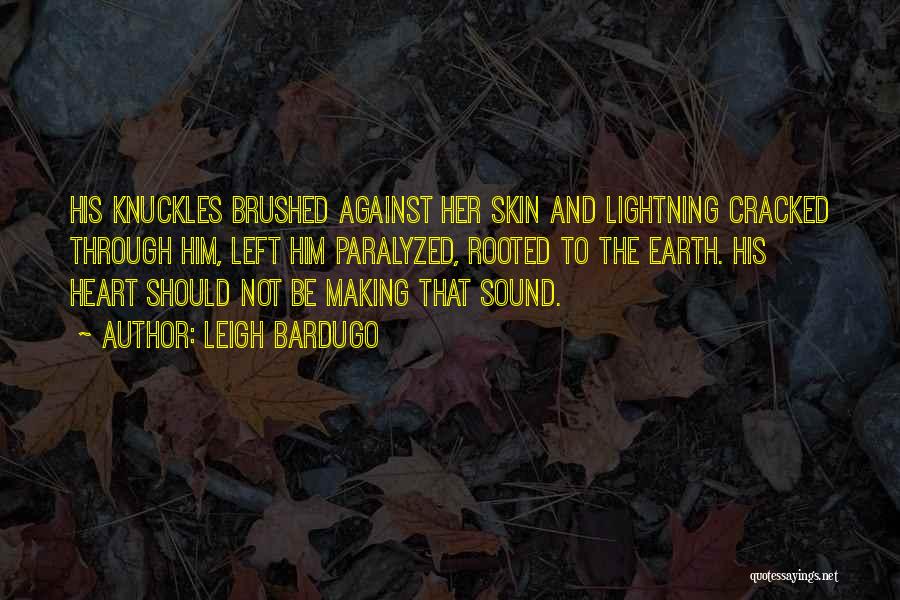 Leigh Bardugo Quotes: His Knuckles Brushed Against Her Skin And Lightning Cracked Through Him, Left Him Paralyzed, Rooted To The Earth. His Heart