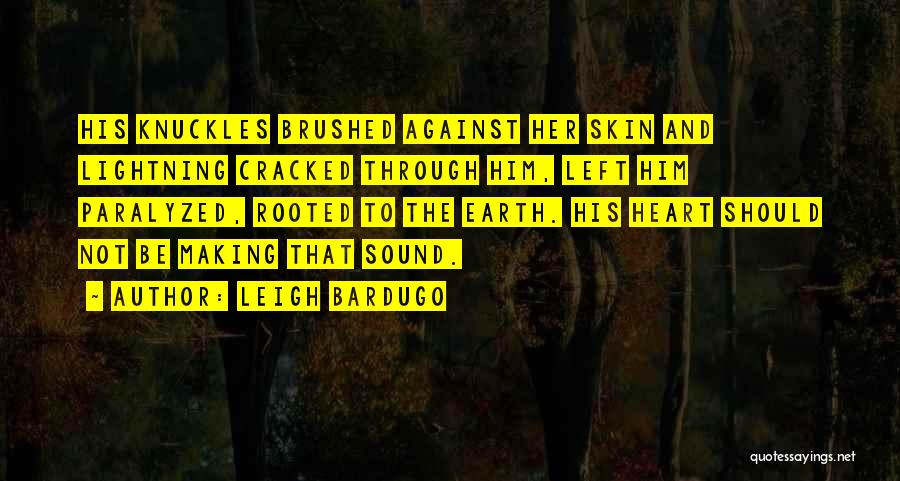 Leigh Bardugo Quotes: His Knuckles Brushed Against Her Skin And Lightning Cracked Through Him, Left Him Paralyzed, Rooted To The Earth. His Heart