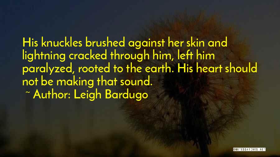 Leigh Bardugo Quotes: His Knuckles Brushed Against Her Skin And Lightning Cracked Through Him, Left Him Paralyzed, Rooted To The Earth. His Heart