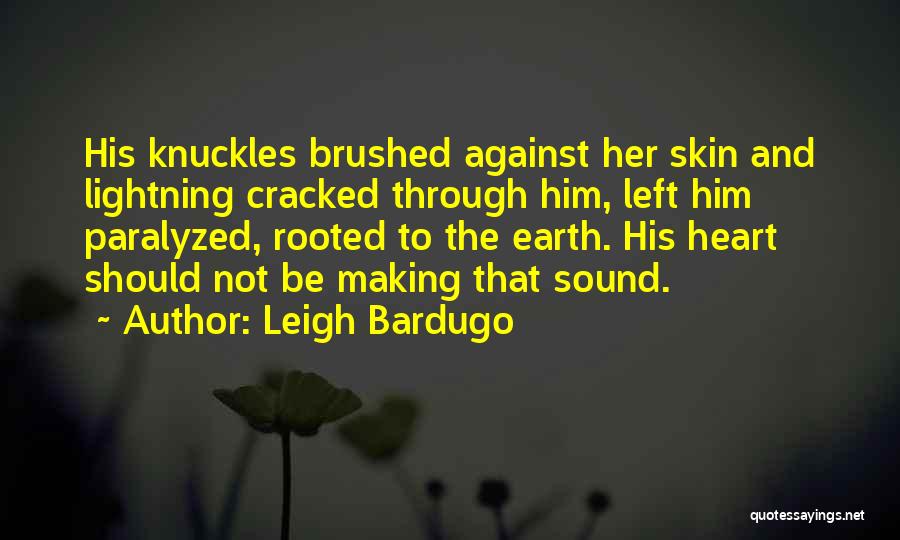Leigh Bardugo Quotes: His Knuckles Brushed Against Her Skin And Lightning Cracked Through Him, Left Him Paralyzed, Rooted To The Earth. His Heart